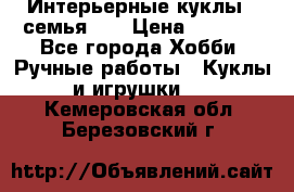 Интерьерные куклы - семья. ) › Цена ­ 4 200 - Все города Хобби. Ручные работы » Куклы и игрушки   . Кемеровская обл.,Березовский г.
